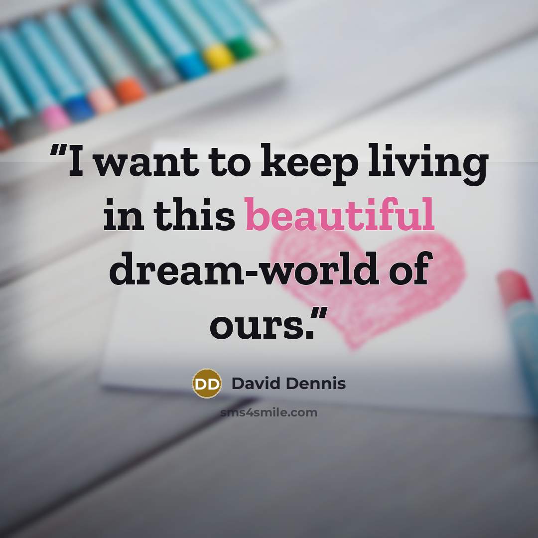 “I want to keep living in this beautiful dream-world of ours.” quote by David Dennis