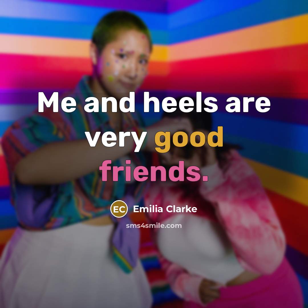 “Me and heels are very good friends.…” quote by Emilia Clarke