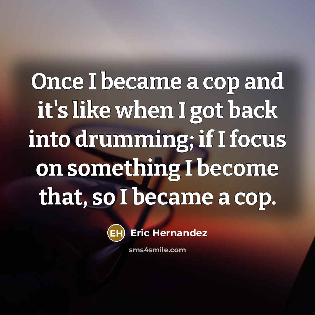 “Once I became a cop and it's like when I…” quote by Eric Hernandez
