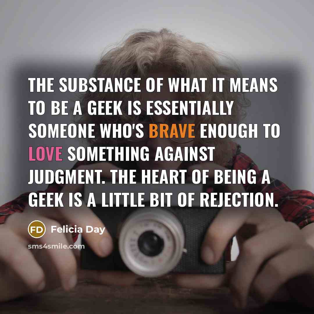 “The substance of what it means to be a geek…” quote by Felicia Day