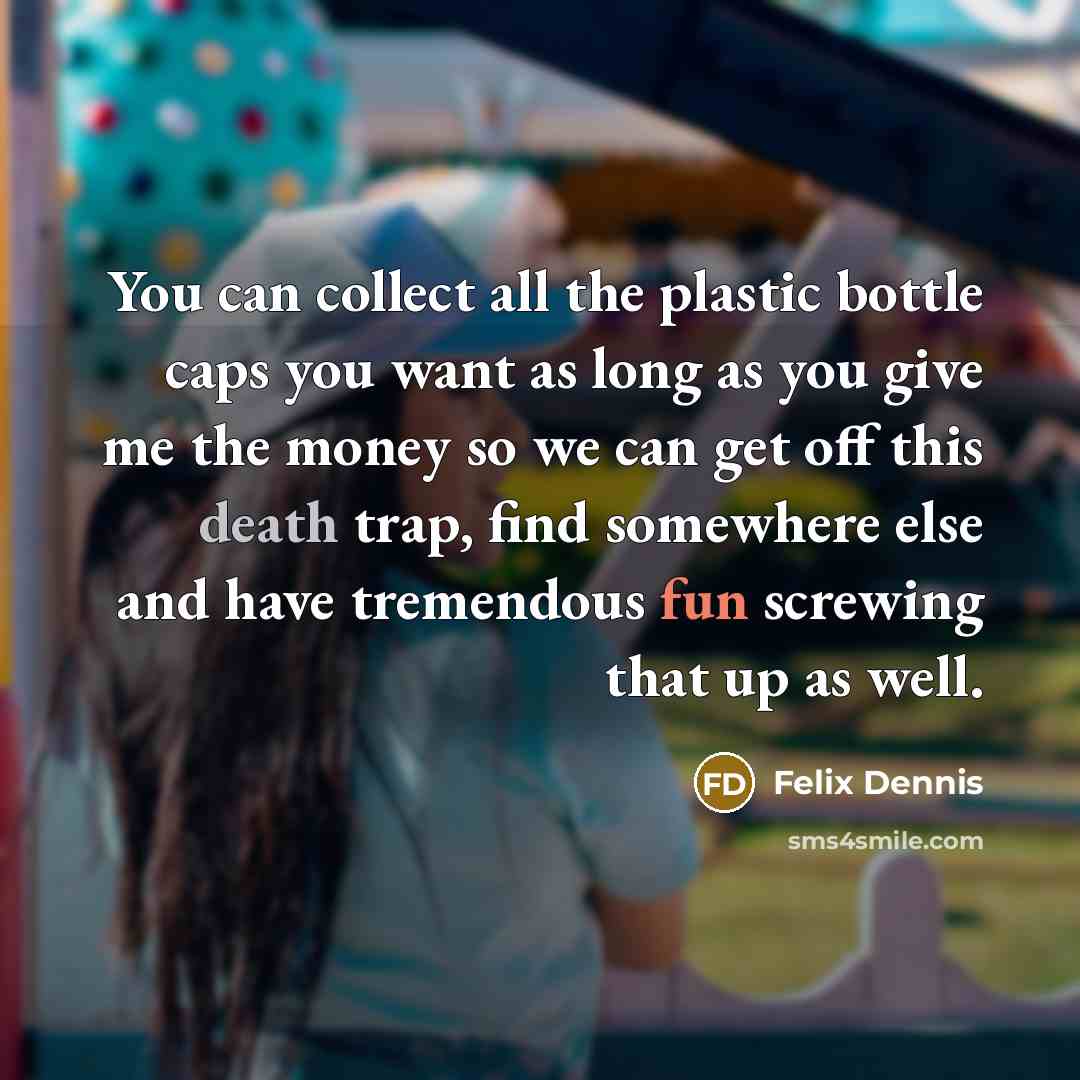 “You can collect all the plastic bottle caps you want…” quote by Felix Dennis