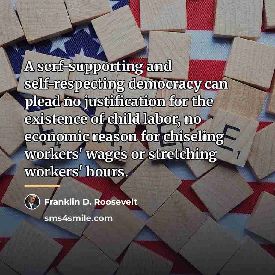 “A serf-supporting and self-respecting democracy can plead no justification for…” quote by Franklin D. Roosevelt