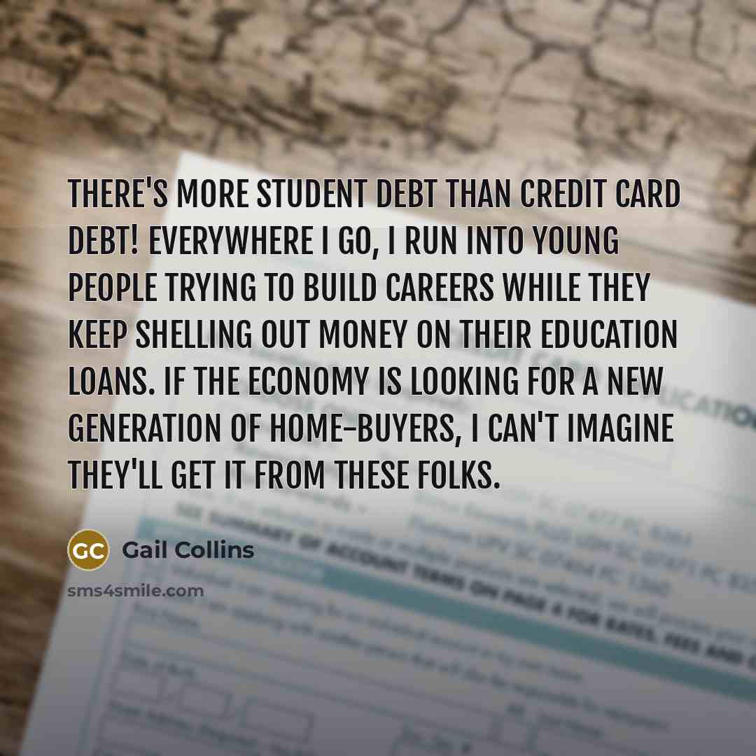 “There's more student debt than credit card debt! Everywhere I…” quote by Gail Collins