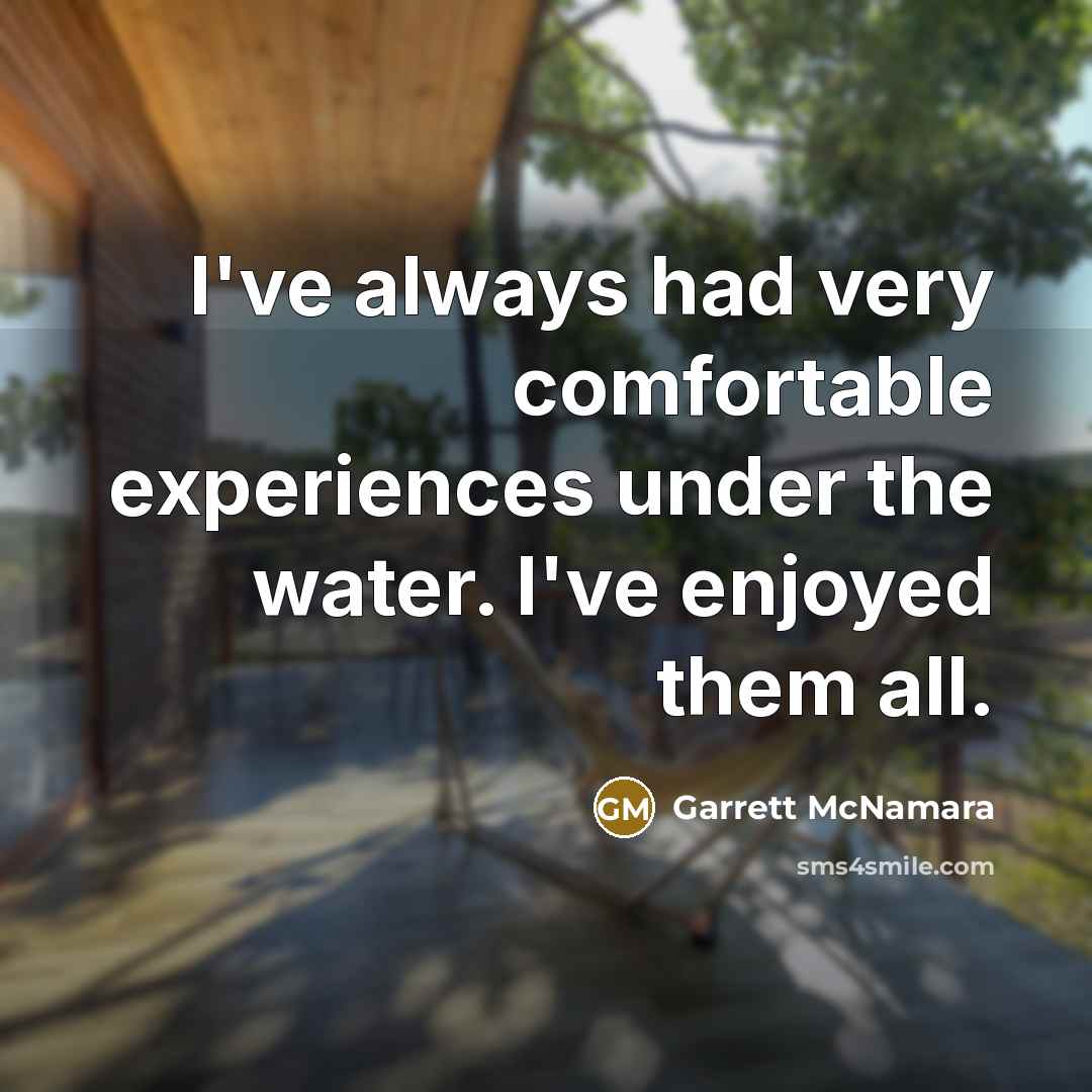 “I've always had very comfortable experiences under the water. I've…” quote by Garrett McNamara