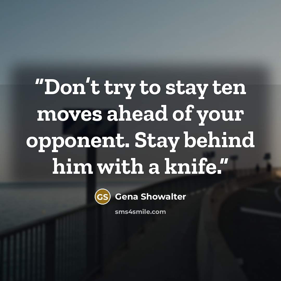 “Don’t try to stay ten moves ahead of your opponent. Stay behind him with a knife.” quote by Gena Showalter