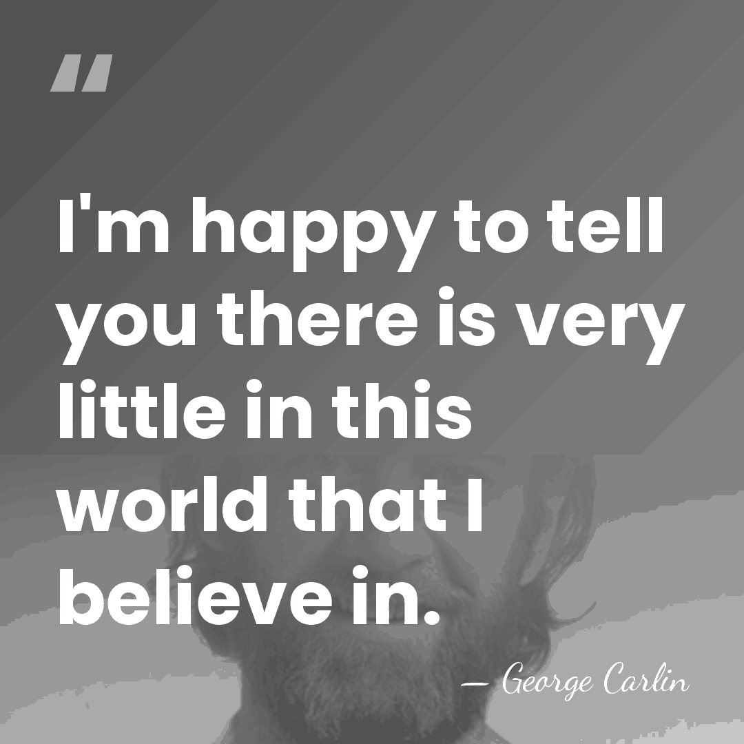 I'm happy to tell you there is very little in this world&hellip; - George Carlin