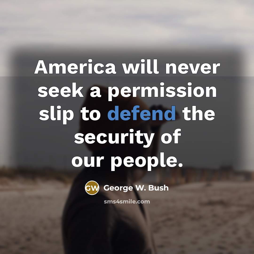 “America will never seek a permission slip to defend the…” quote by George W. Bush