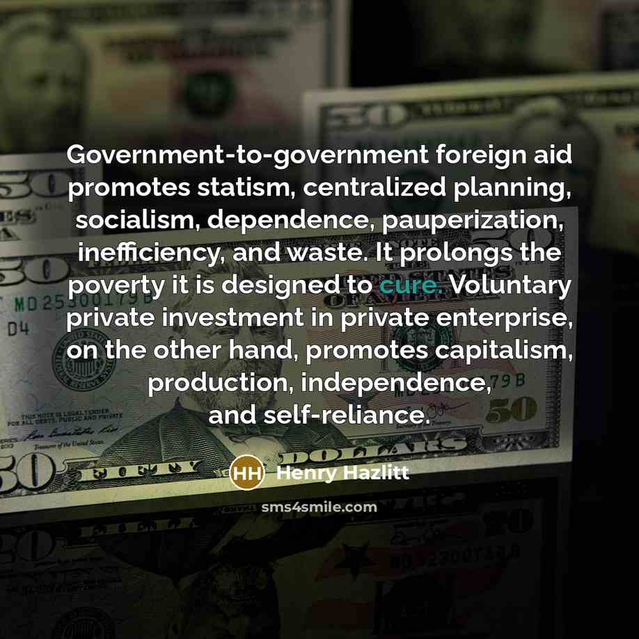 “Government-to-government foreign aid promotes statism, centralized planning, socialism, dependence, pauperization,…” quote by Henry Hazlitt