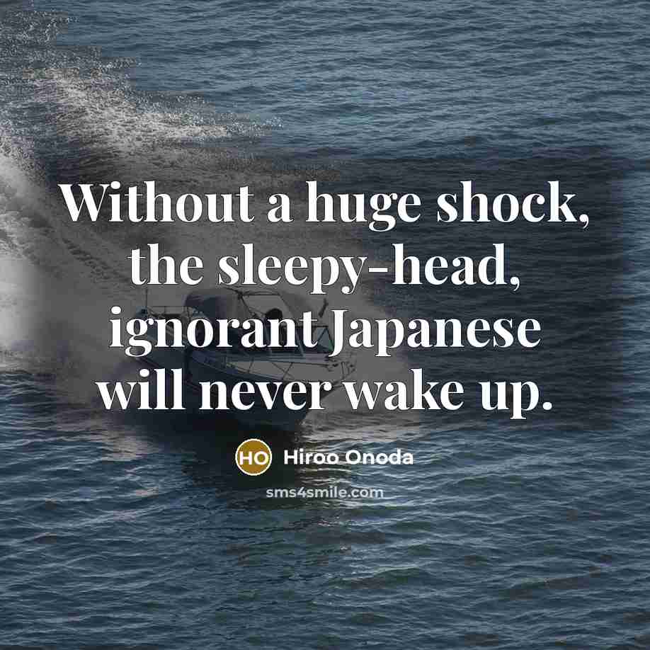“Without a huge shock, the sleepy-head, ignorant Japanese will never…” quote by Hiroo Onoda