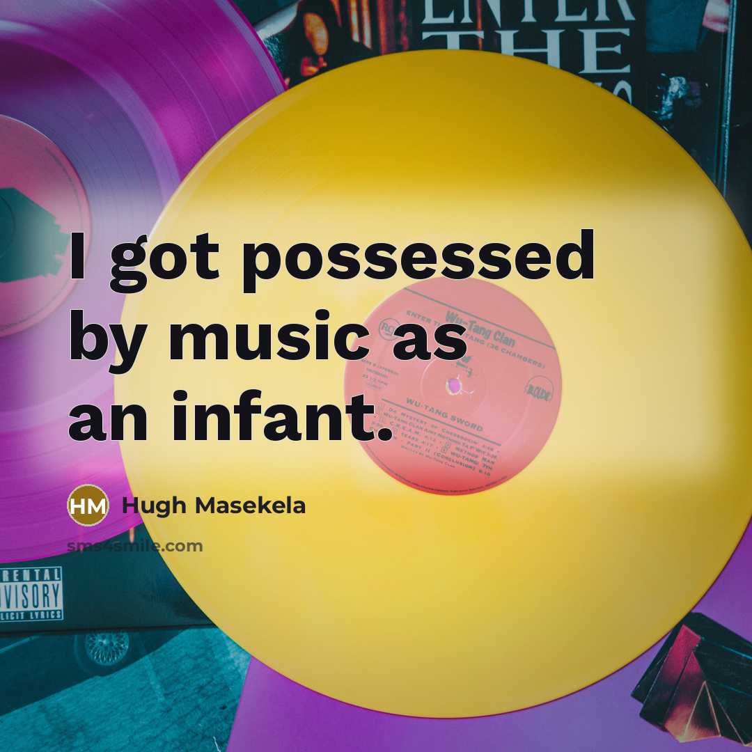 “I got possessed by music as an infant.…” quote by Hugh Masekela