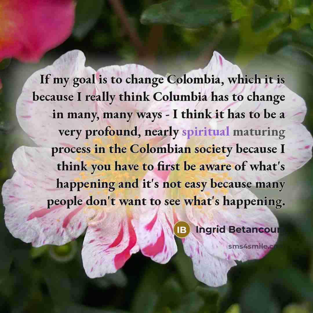 “If my goal is to change Colombia, which it is…” quote by Ingrid Betancourt