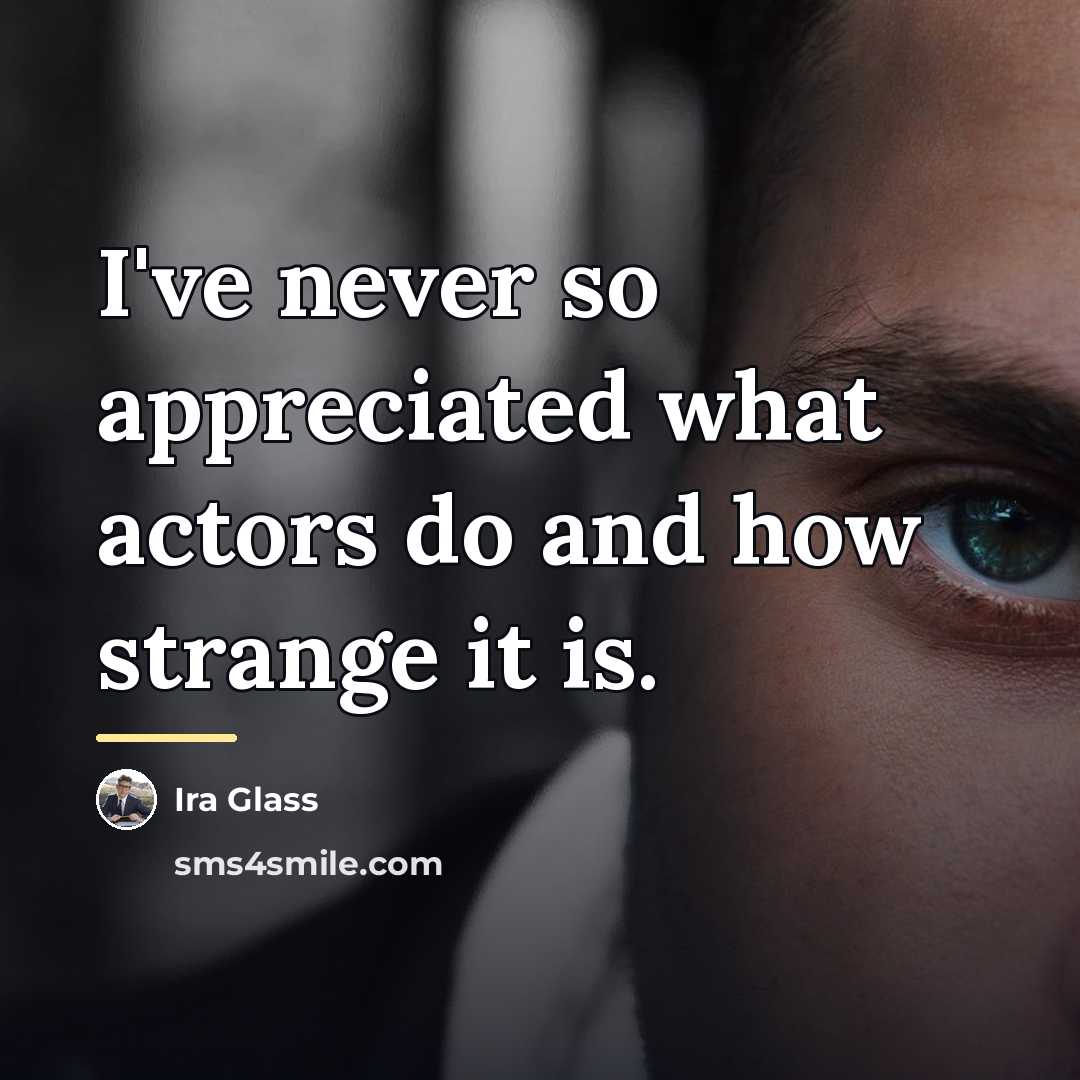 “I've never so appreciated what actors do and how strange…” quote by Ira Glass