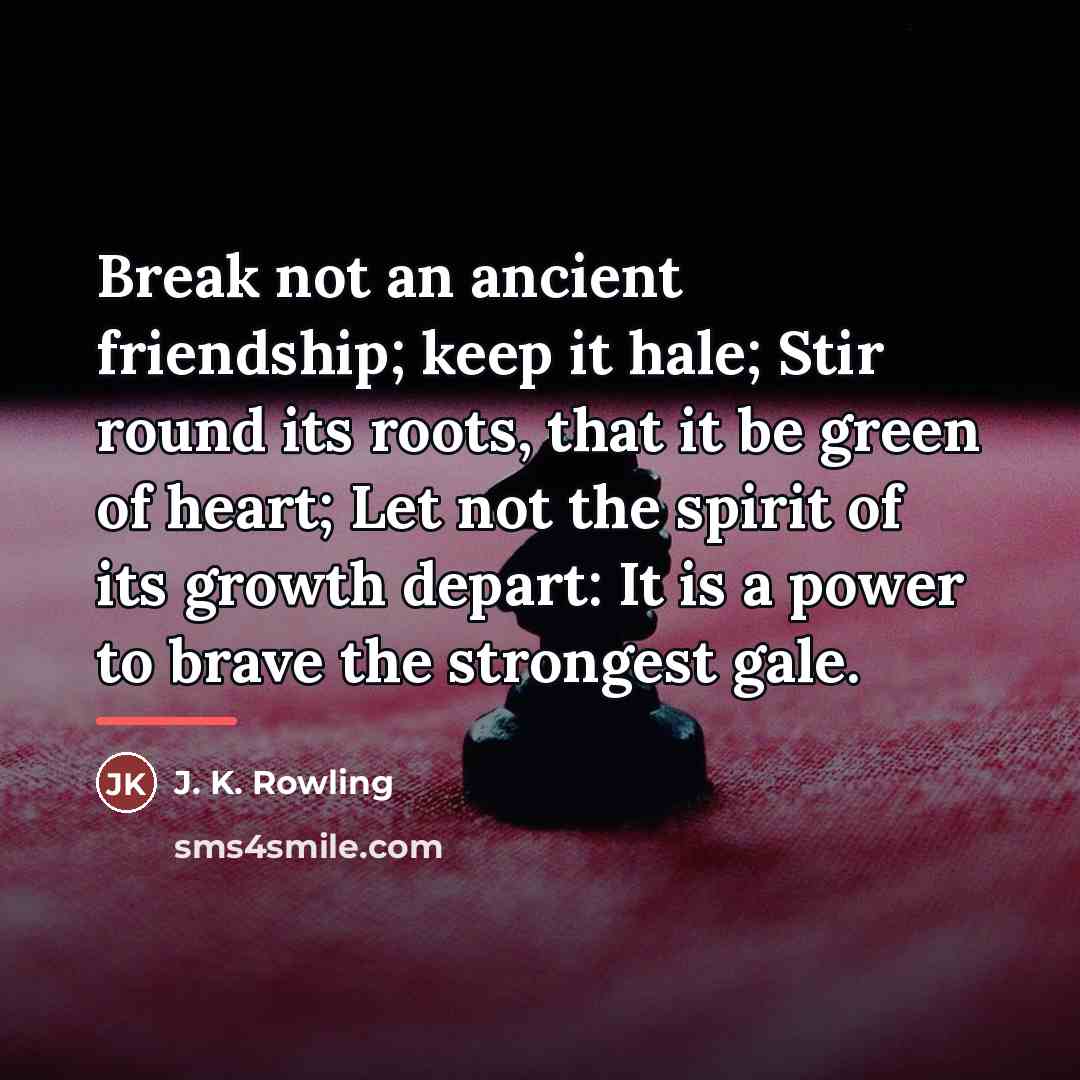 “Break not an ancient friendship; keep it hale; Stir round…” quote by J. K. Rowling