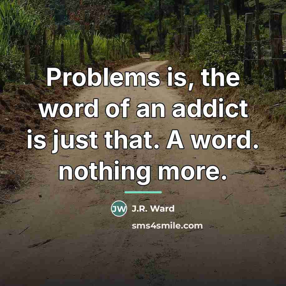 “Problems is, the word of an addict is just that.…” quote by J.R. Ward