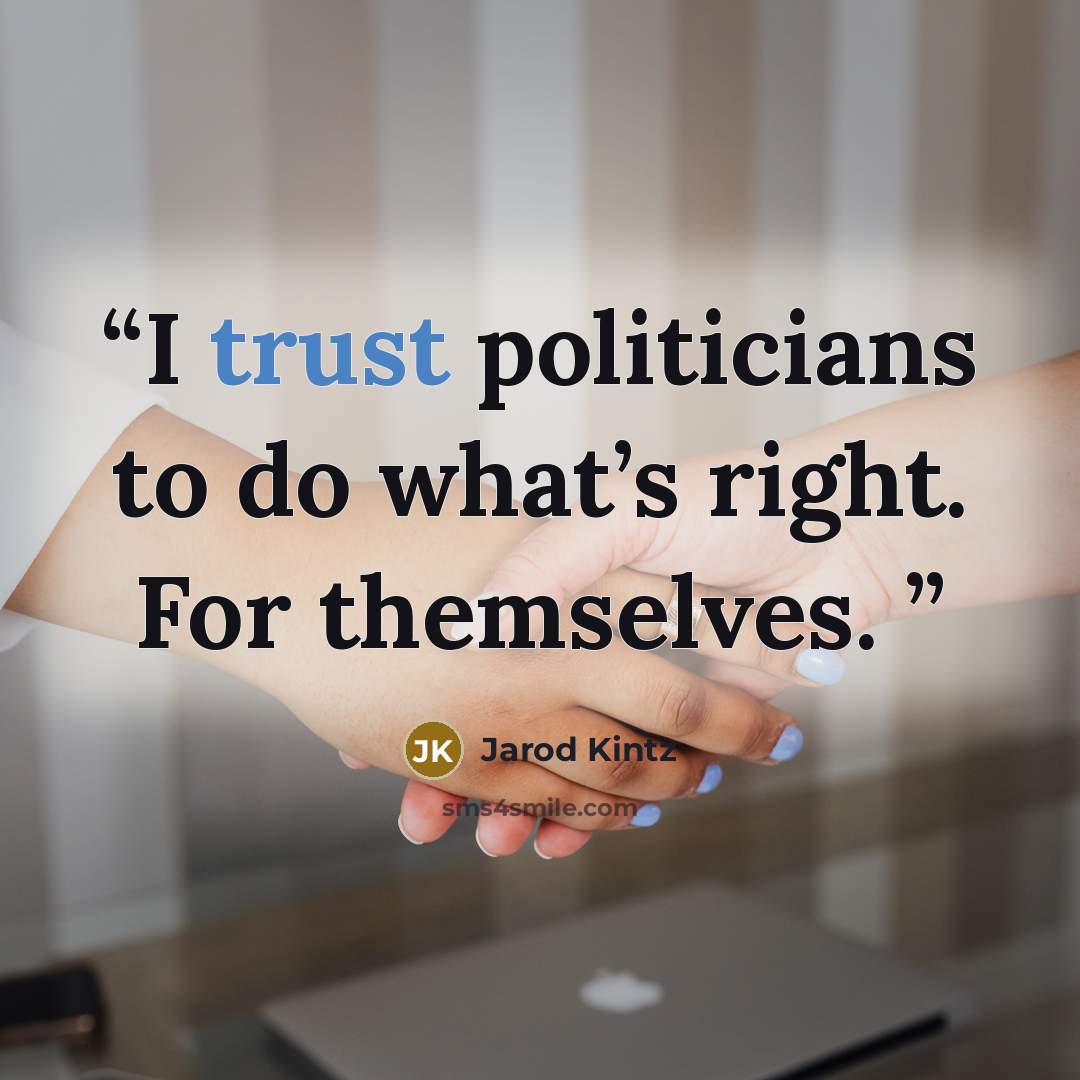 “I trust politicians to do what’s right. For themselves.” quote by Jarod Kintz