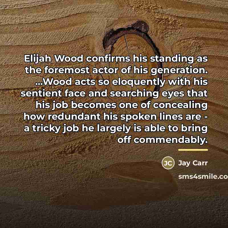 “Elijah Wood confirms his standing as the foremost actor of…” quote by Jay Carr