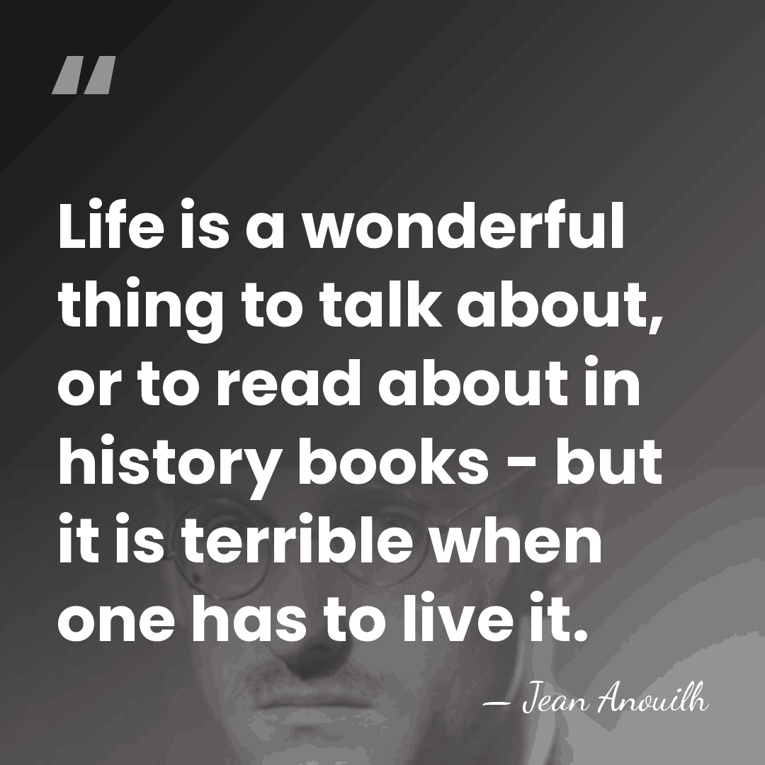 Life is a wonderful thing to talk about, or to read about&hellip; - Jean Anouilh