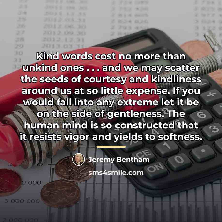 “Kind words cost no more than unkind ones . .…” quote by Jeremy Bentham