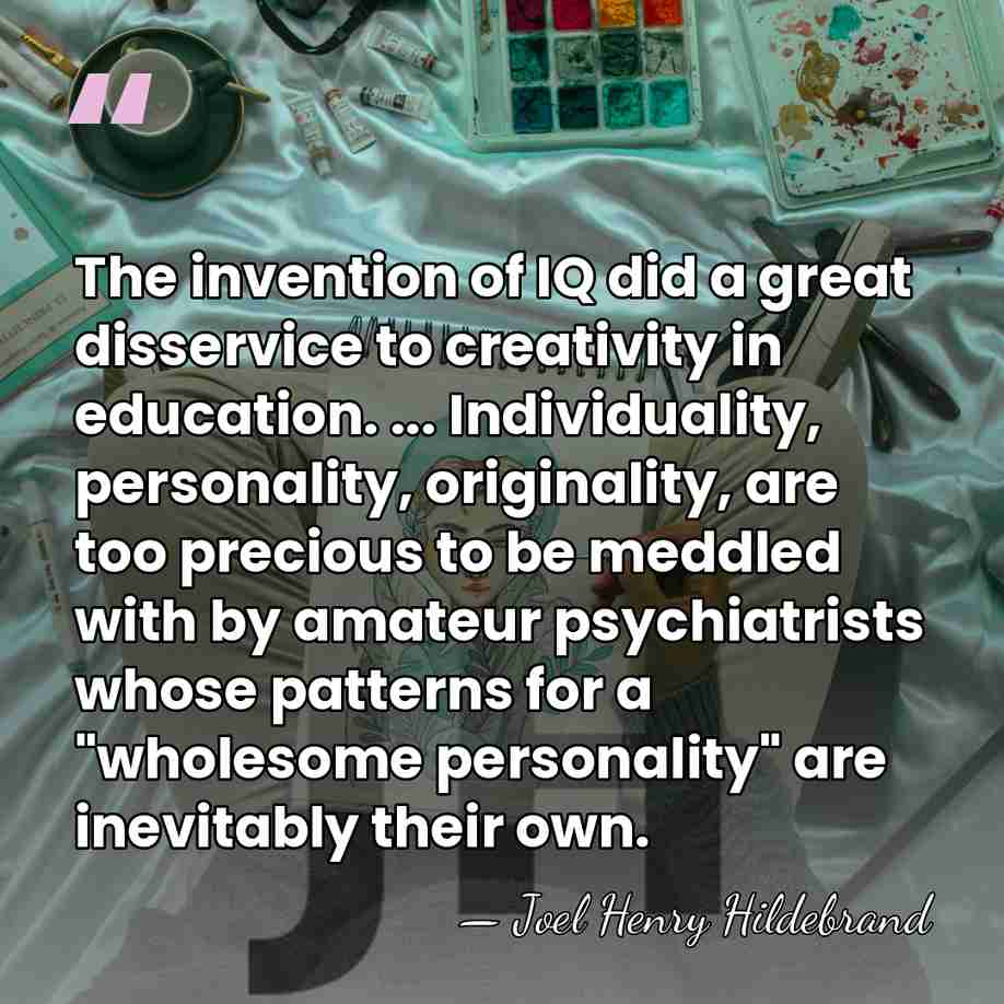 The invention of IQ did a great disservice to creativity in education.&hellip; - Joel Henry Hildebrand