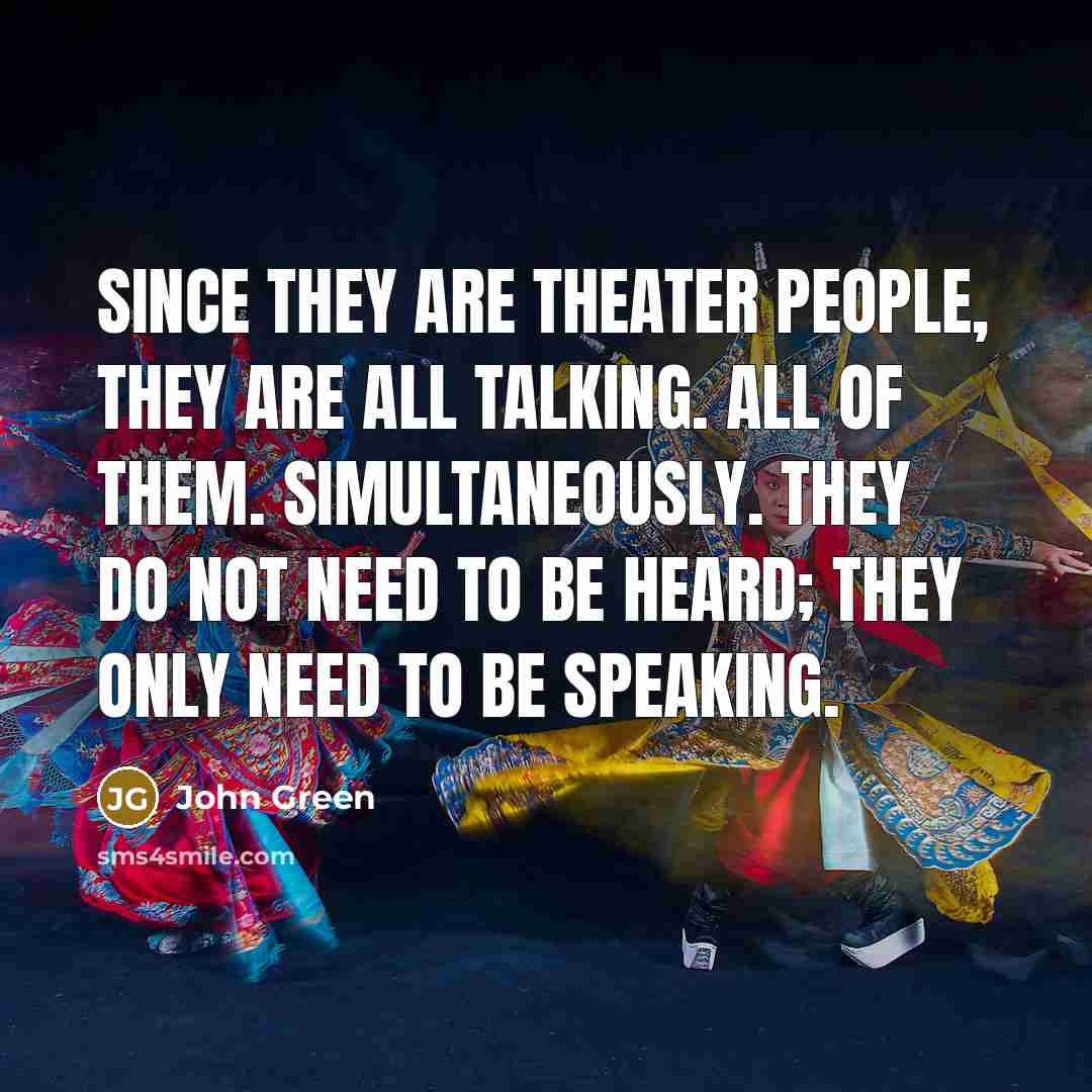 “Since they are theater people, they are all talking. All…” quote by John Green