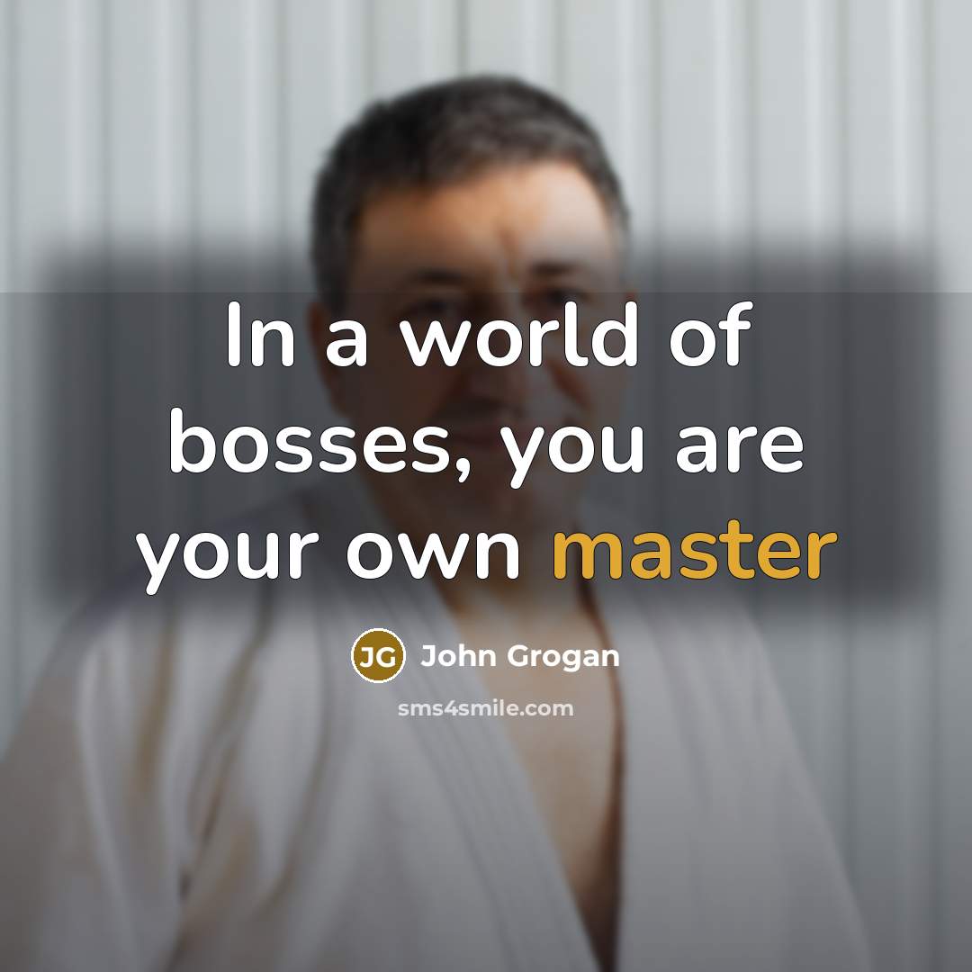 “In a world of bosses, you are your own master…” quote by John Grogan
