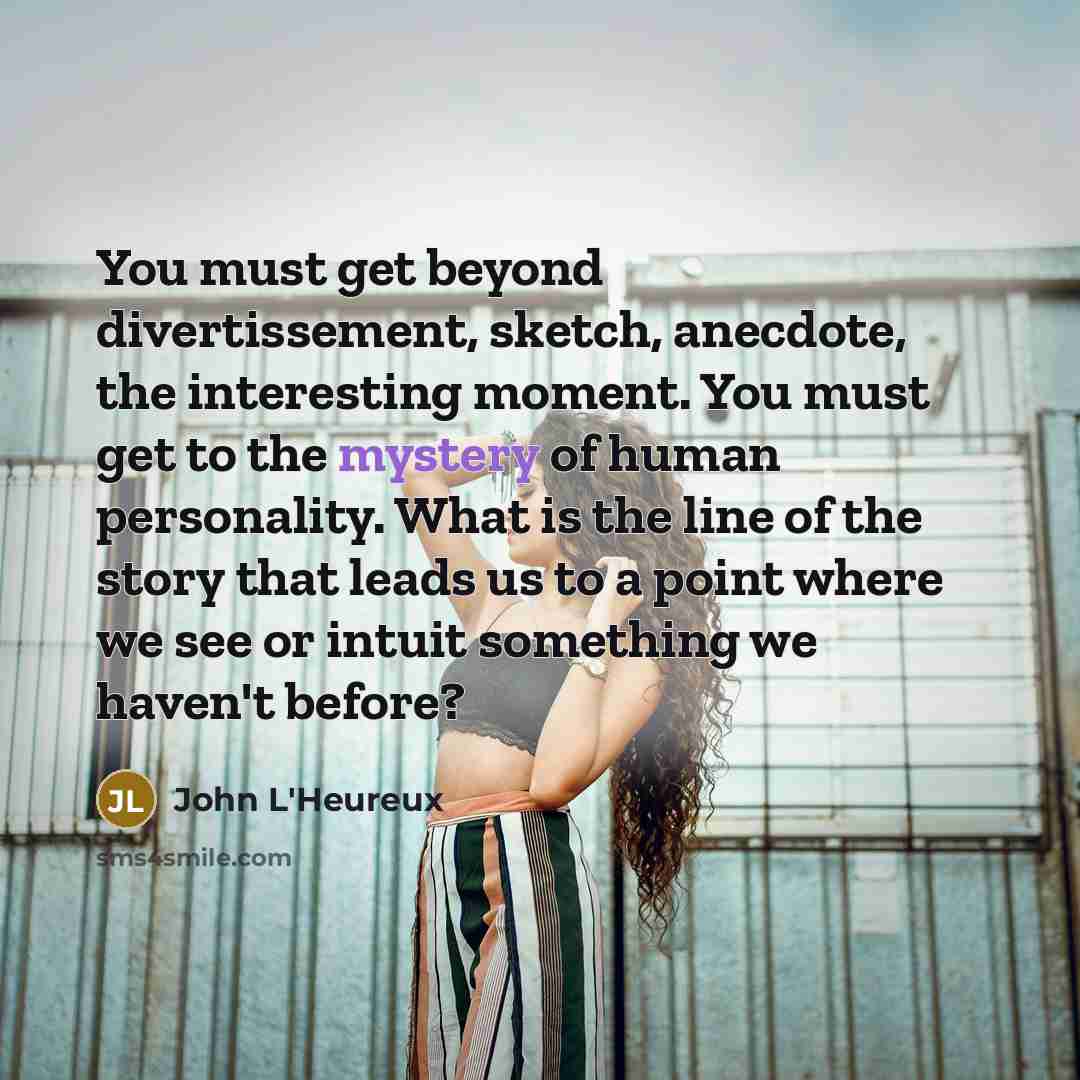 “You must get beyond divertissement, sketch, anecdote, the interesting moment.…” quote by John L'Heureux