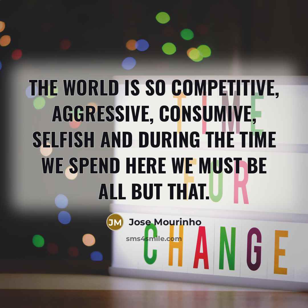 “The world is so competitive, aggressive, consumive, selfish and during…” quote by Jose Mourinho