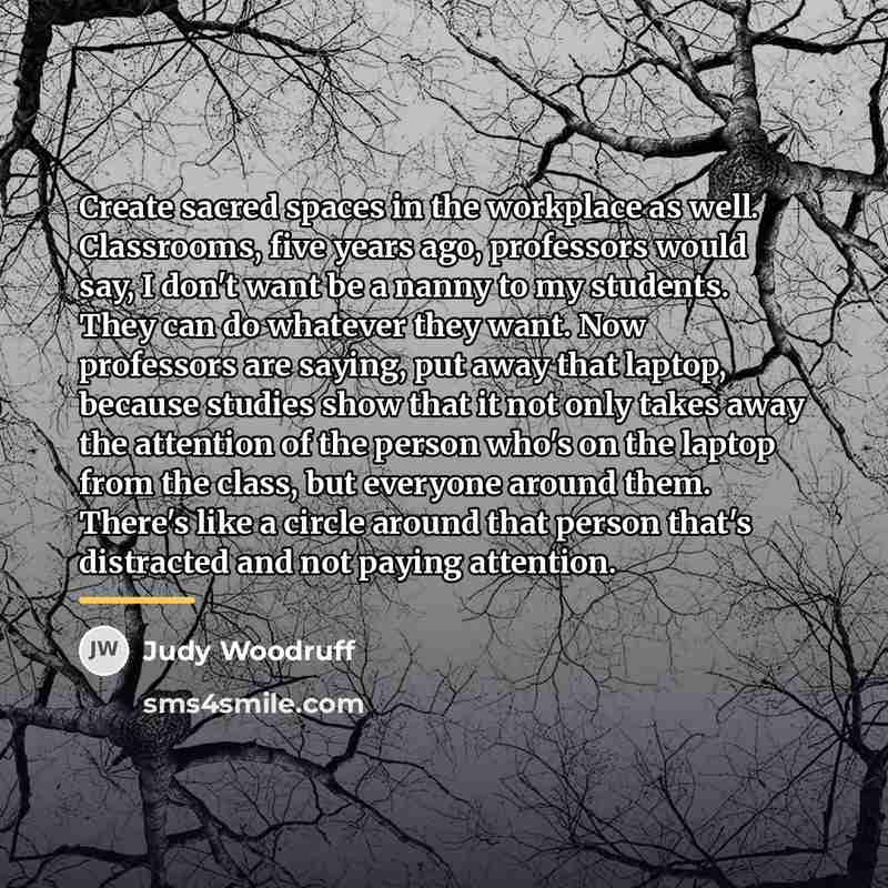 “Create sacred spaces in the workplace as well. Classrooms, five…” quote by Judy Woodruff