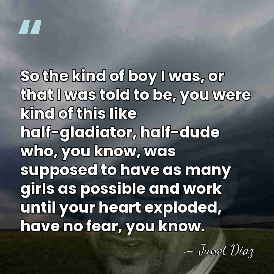 So the kind of boy I was, or that I was told&hellip; - Junot Diaz