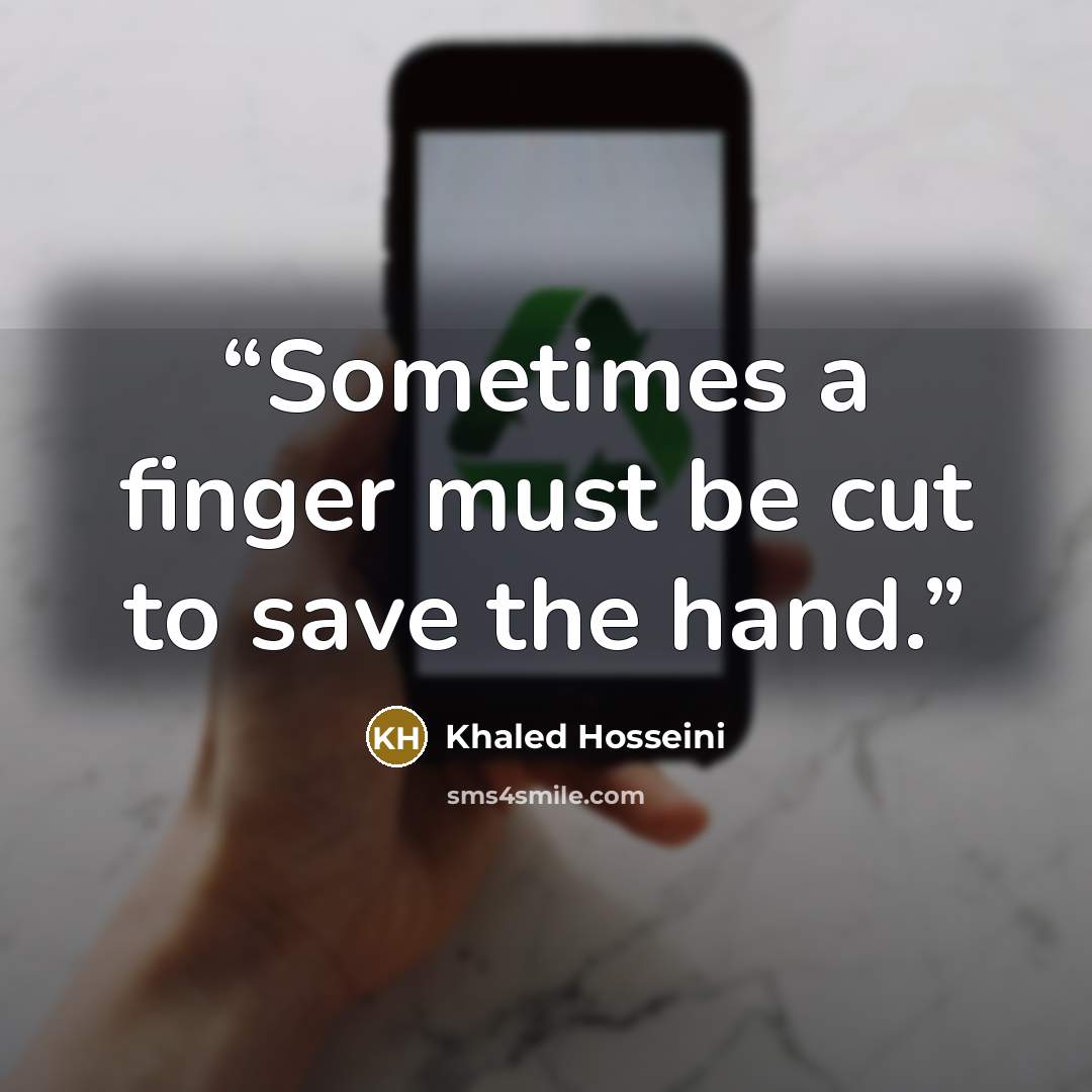 “Sometimes a finger must be cut to save the hand.” quote by Khaled Hosseini