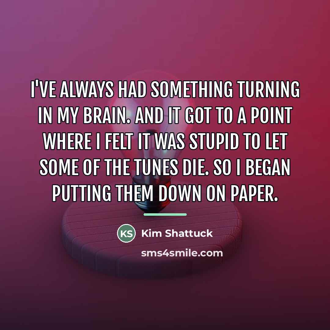 “I've always had something turning in my brain. And it…” quote by Kim Shattuck