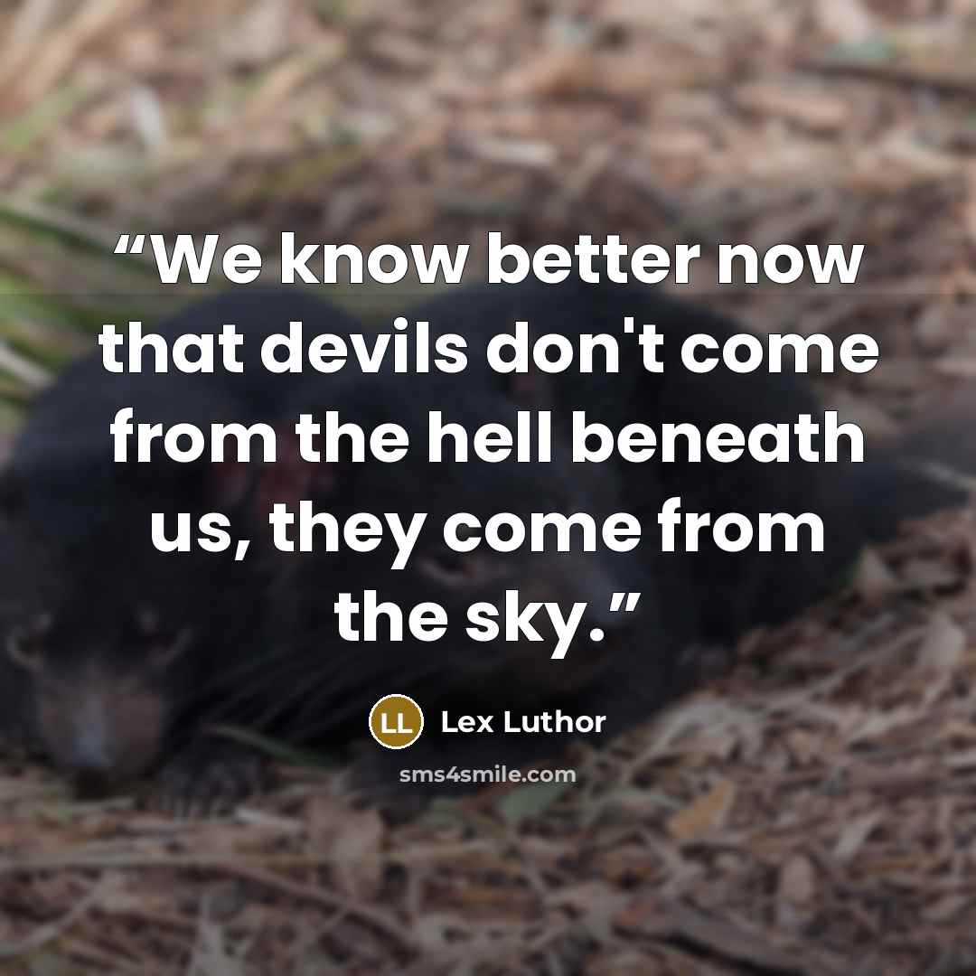 “We know better now that devils don't come from the hell beneath us, they come from the sky.” quote by Lex Luthor