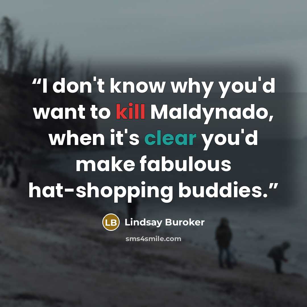 “I don't know why you'd want to kill Maldynado, when it's clear you'd make fabulous hat-shopping buddies.” quote by Lindsay Buroker