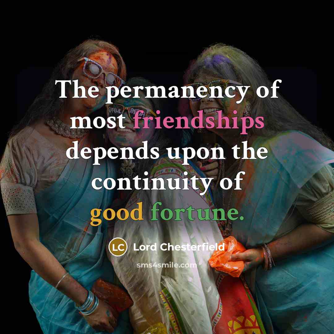 “The permanency of most friendships depends upon the continuity of…” quote by Lord Chesterfield