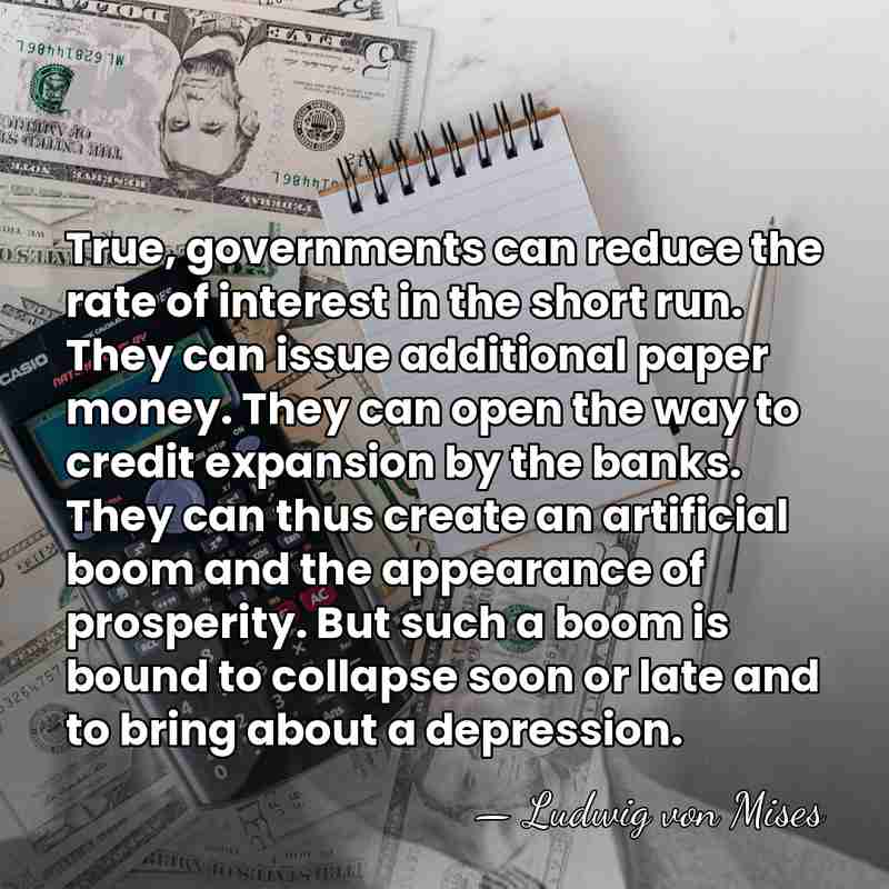 True, governments can reduce the rate of interest in the short run.&hellip; - Ludwig von Mises