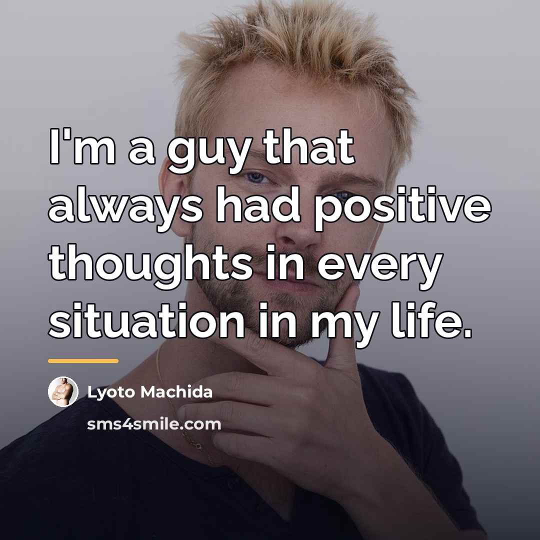 “I'm a guy that always had positive thoughts in every…” quote by Lyoto Machida