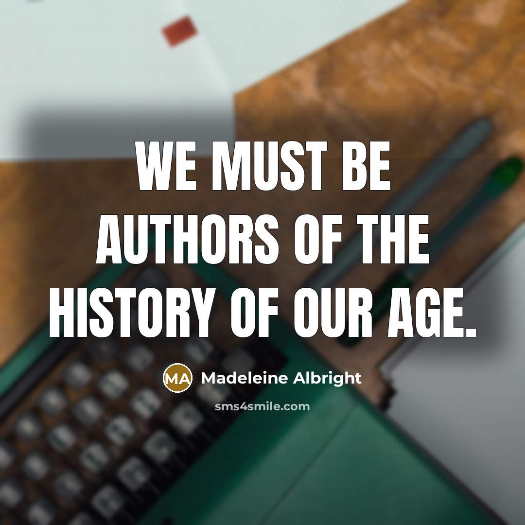 “We must be authors of the history of our age.…” quote by Madeleine Albright