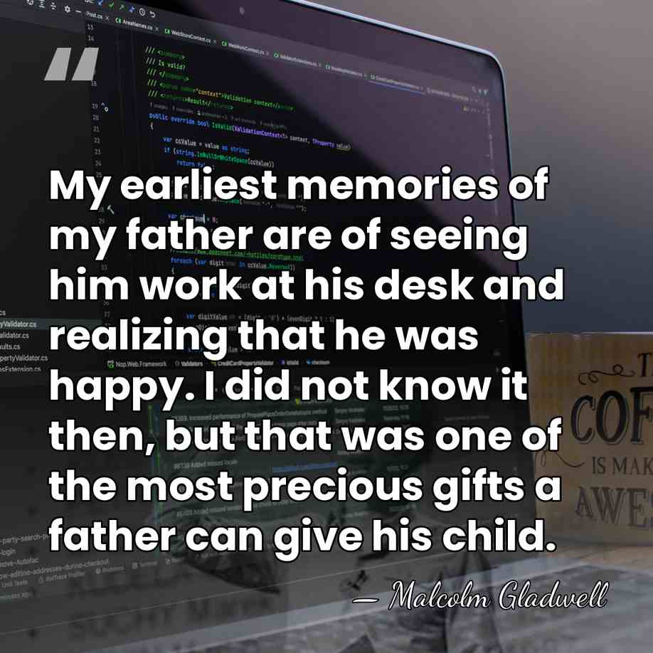 My earliest memories of my father are of seeing him work at&hellip; - Malcolm Gladwell