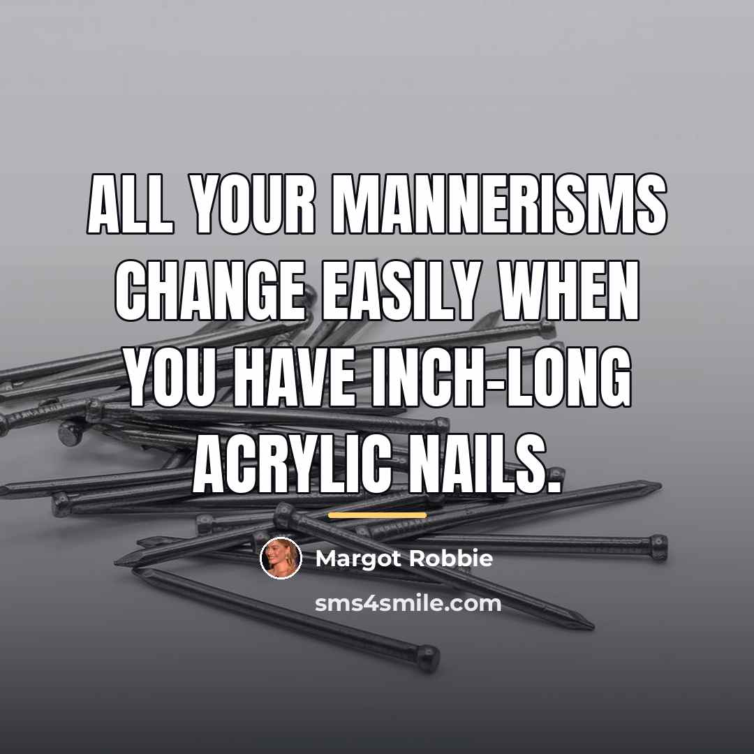 “All your mannerisms change easily when you have inch-long acrylic…” quote by Margot Robbie