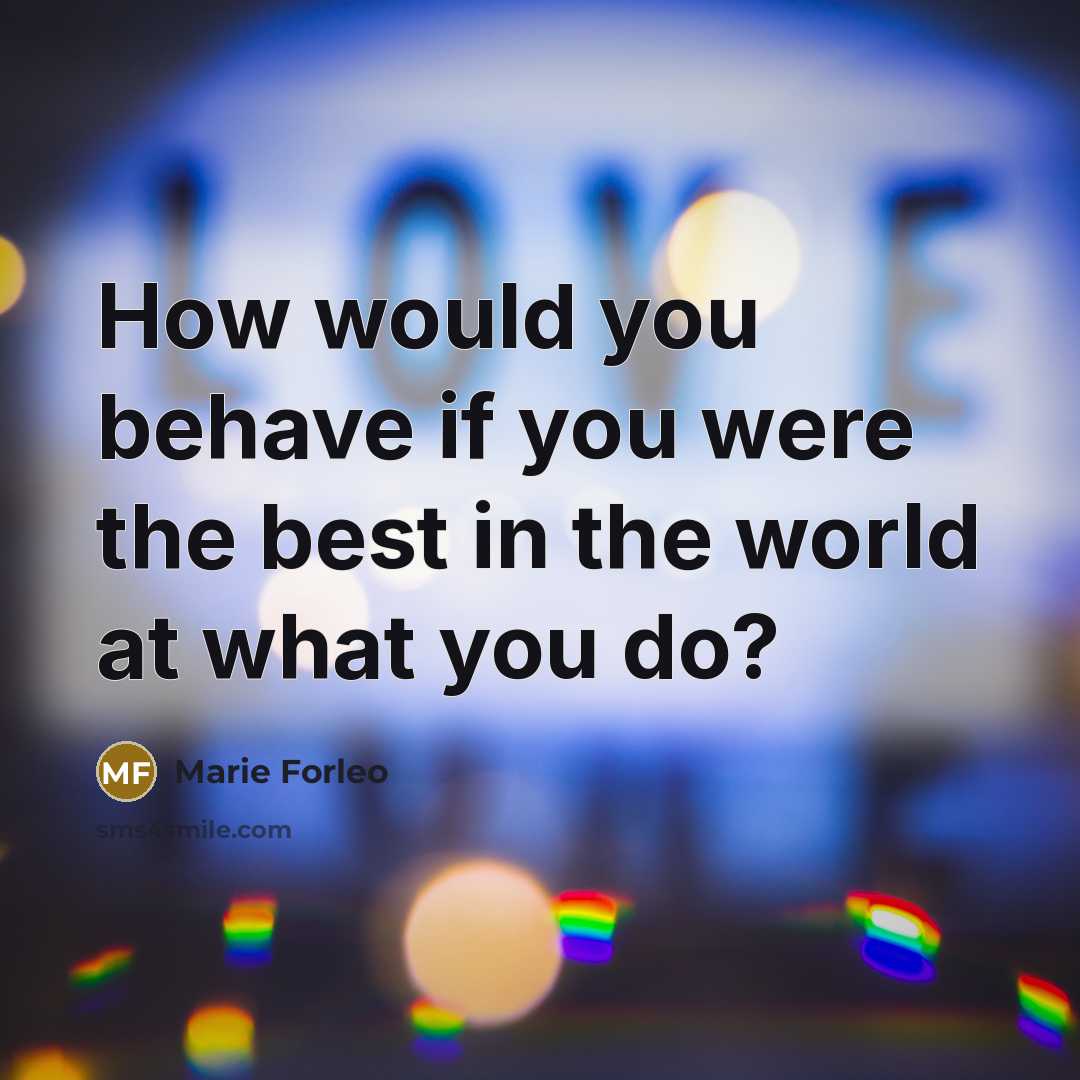 “How would you behave if you were the best in the world at what you do?” quote by Marie Forleo