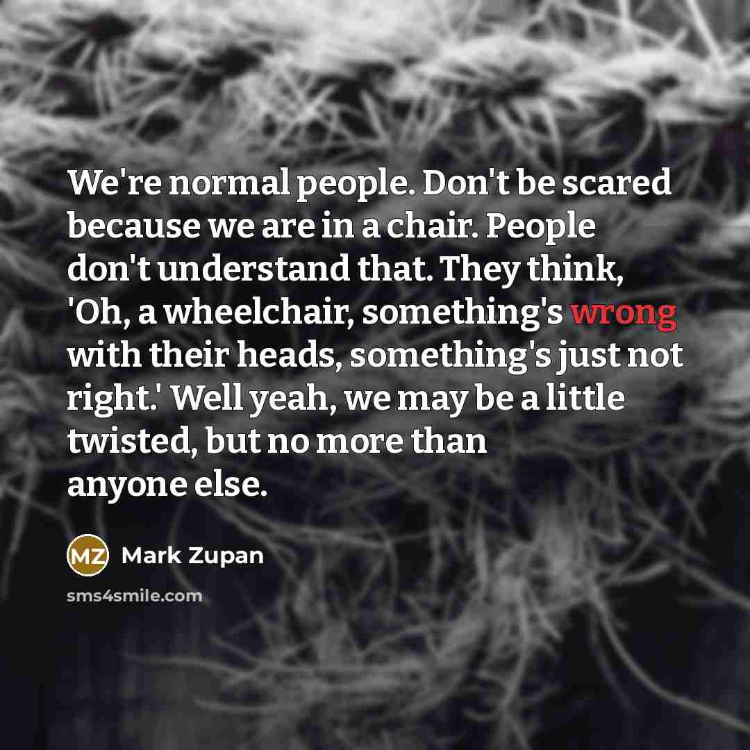 “We're normal people. Don't be scared because we are in…” quote by Mark Zupan