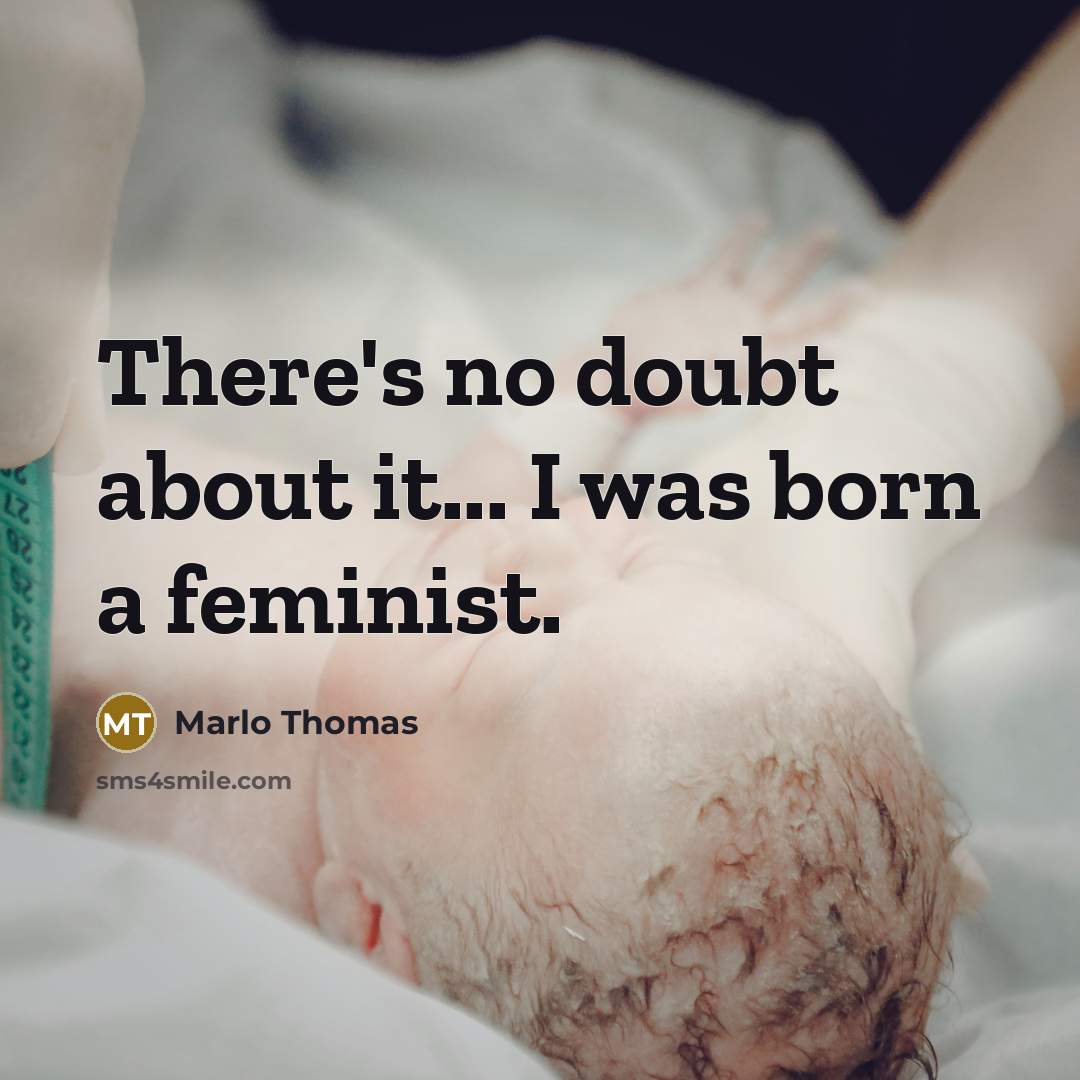 “There's no doubt about it... I was born a feminist.…” quote by Marlo Thomas