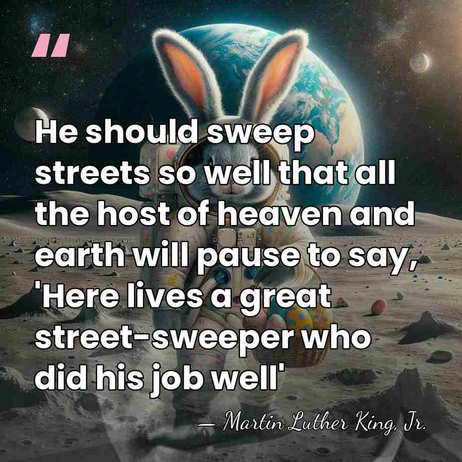He should sweep streets so well that all the host of heaven&hellip; - Martin Luther King, Jr.