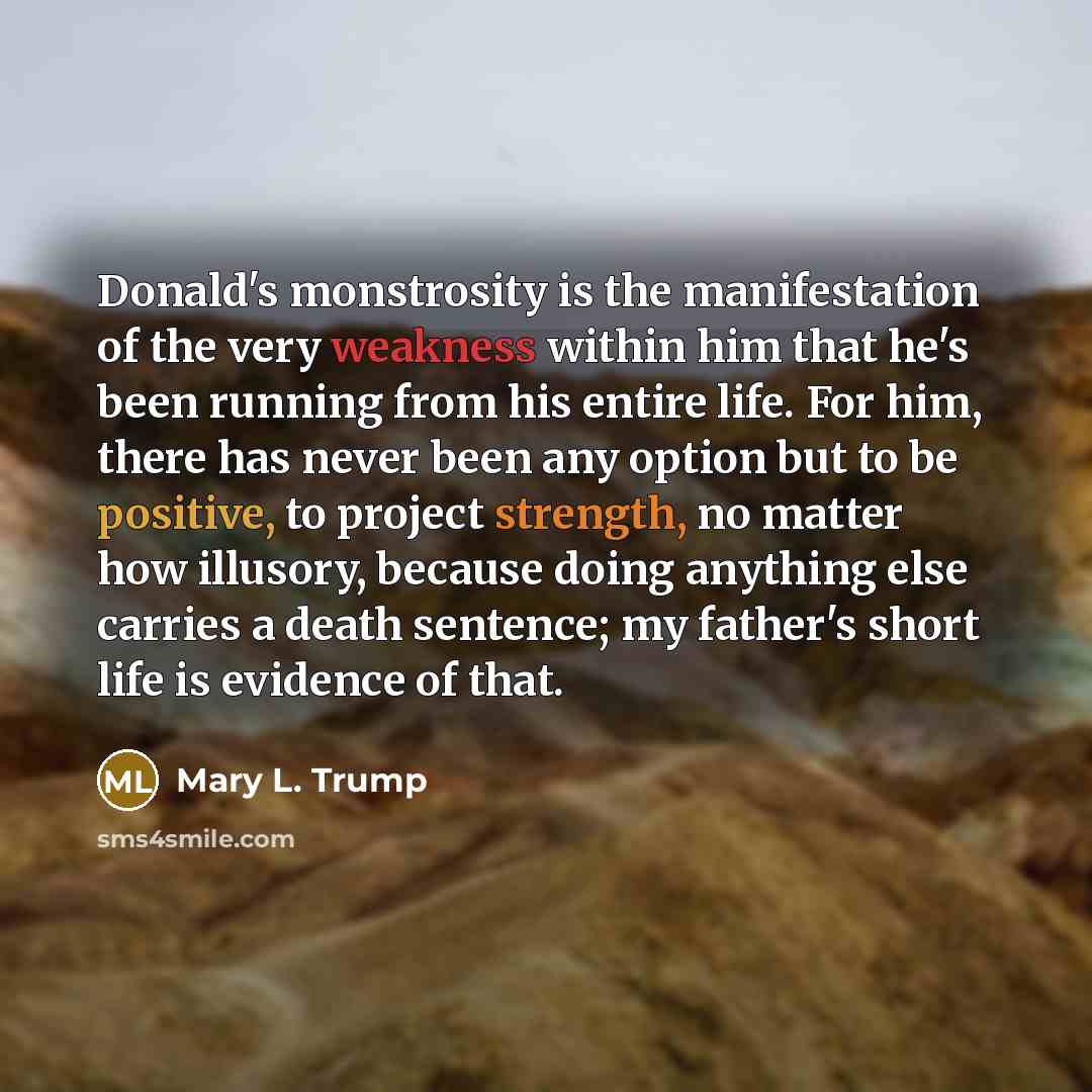 “Donald's monstrosity is the manifestation of the very weakness within…” quote by Mary L. Trump