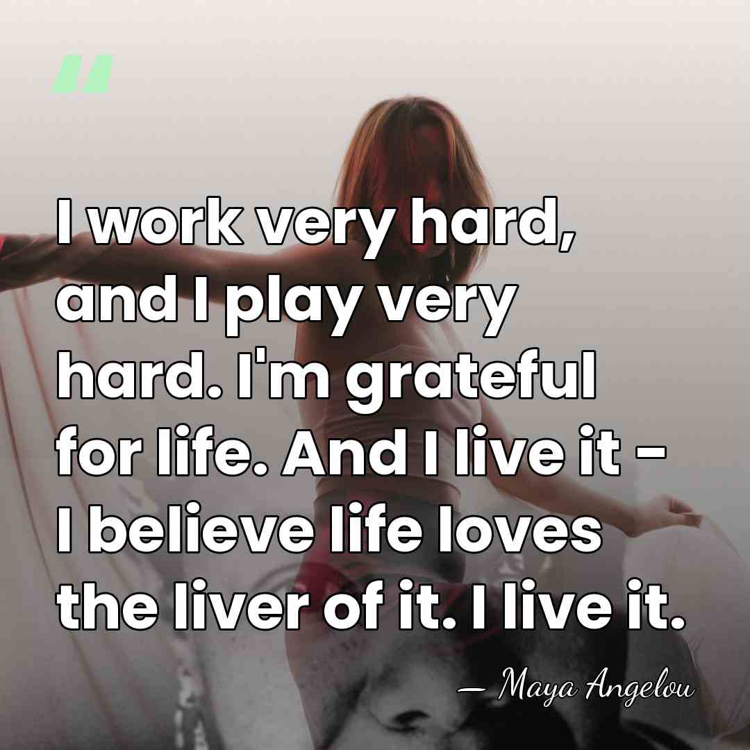 I work very hard, and I play very hard. I'm grateful for&hellip; - Maya Angelou