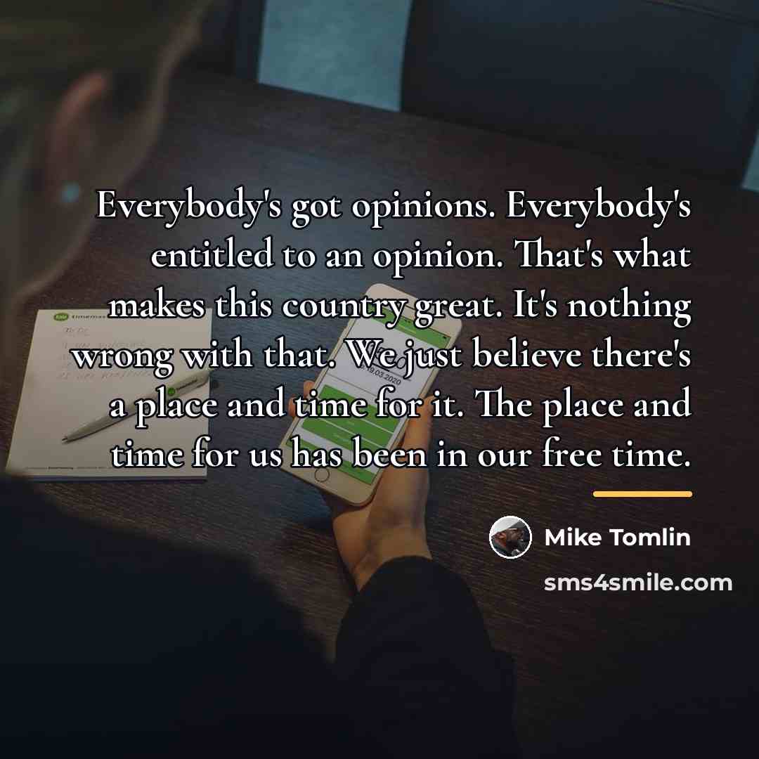 “Everybody's got opinions. Everybody's entitled to an opinion. That's what…” quote by Mike Tomlin