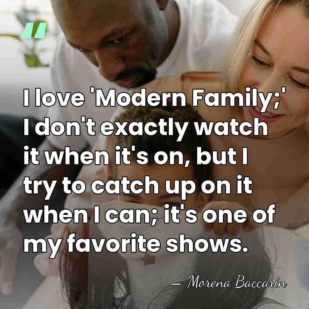 I love 'Modern Family;' I don't exactly watch it when it's on,&hellip; - Morena Baccarin