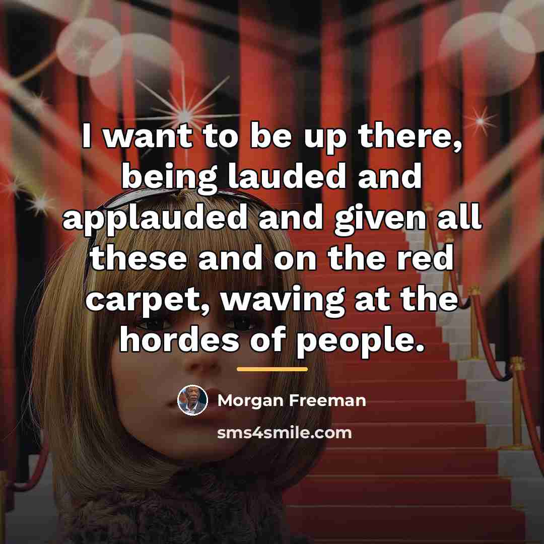 “I want to be up there, being lauded and applauded…” quote by Morgan Freeman