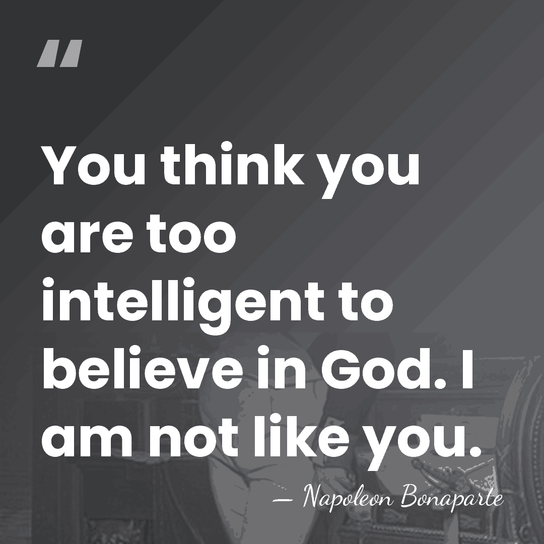 You think you are too intelligent to believe in God. I am&hellip; - Napoleon Bonaparte