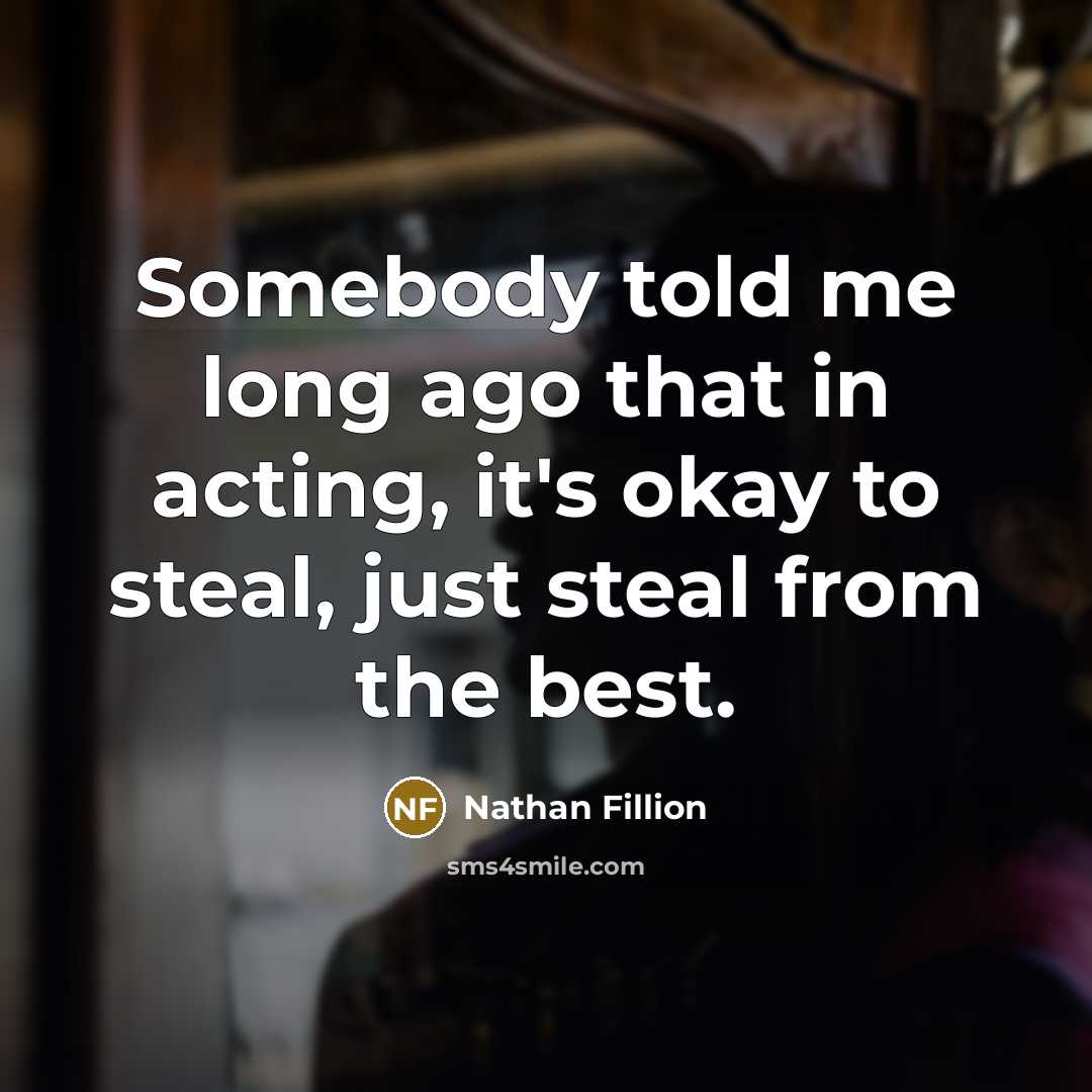 “Somebody told me long ago that in acting, it's okay…” quote by Nathan Fillion